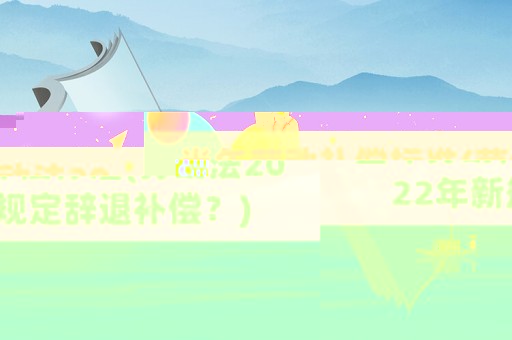 當年勞動補償標準(勞動法2022年新規(guī)定辭退補償？)
