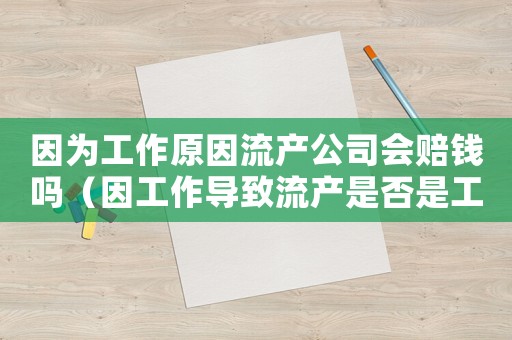 因為工作原因流產(chǎn)公司會賠錢嗎（因工作導(dǎo)致流產(chǎn)是否是工傷）