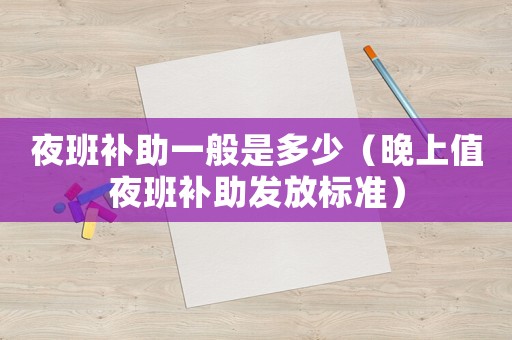 夜班補助一般是多少（晚上值夜班補助發(fā)放標(biāo)準(zhǔn)）