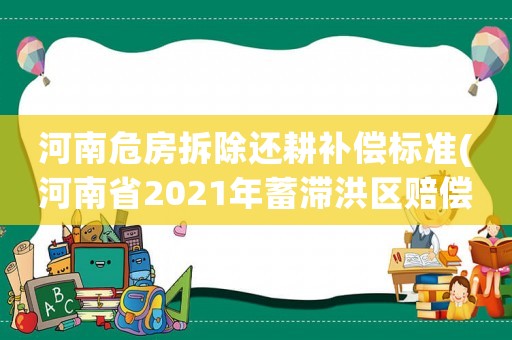 河南危房拆除還耕補償標(biāo)準(zhǔn)(河南省2021年蓄滯洪區(qū)賠償標(biāo)準(zhǔn))