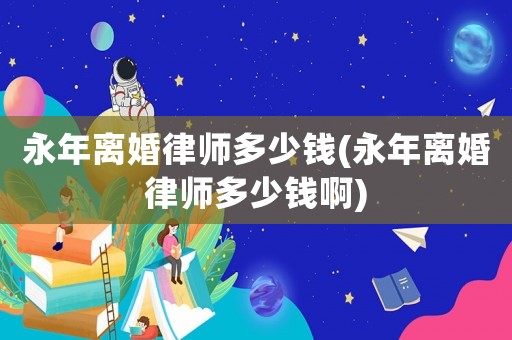 永年離婚律師多少錢(永年離婚律師多少錢啊)