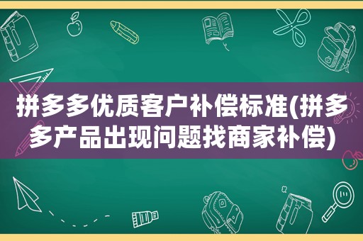 拼多多優(yōu)質(zhì)客戶補償標準(拼多多產(chǎn)品出現(xiàn)問題找商家補償)