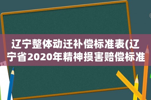 遼寧整體動遷補(bǔ)償標(biāo)準(zhǔn)表(遼寧省2020年精神損害賠償標(biāo)準(zhǔn))