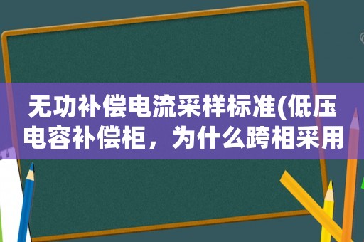 無(wú)功補(bǔ)償電流采樣標(biāo)準(zhǔn)(低壓電容補(bǔ)償柜，為什么跨相采用取樣電壓，電流？有的時(shí)候一個(gè)采樣互感器，有的時(shí)候三個(gè)、有什么不同呢？)
