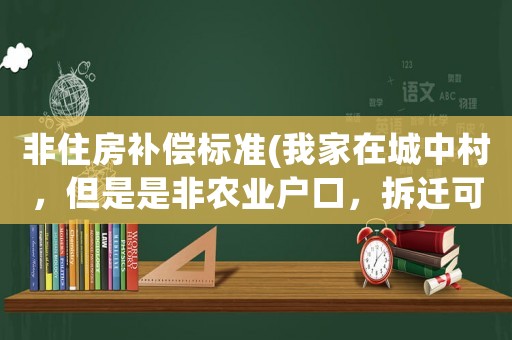 非住房補(bǔ)償標(biāo)準(zhǔn)(我家在城中村，但是是非農(nóng)業(yè)戶口，拆遷可以進(jìn)行補(bǔ)償么？)
