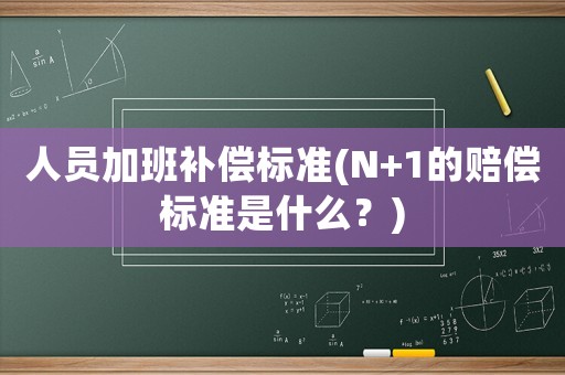 人員加班補(bǔ)償標(biāo)準(zhǔn)(N+1的賠償標(biāo)準(zhǔn)是什么？)
