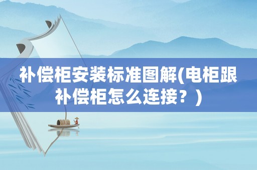 補(bǔ)償柜安裝標(biāo)準(zhǔn)圖解(電柜跟補(bǔ)償柜怎么連接？)