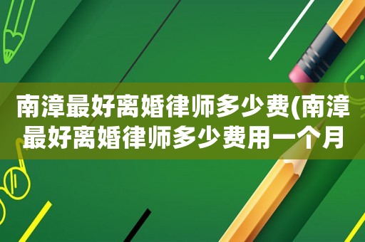 南漳最好離婚律師多少費(fèi)(南漳最好離婚律師多少費(fèi)用一個(gè)月)