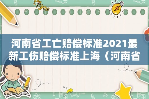 河南省工亡賠償標(biāo)準(zhǔn)2021最新工傷賠償標(biāo)準(zhǔn)上海（河南省工傷死亡賠償標(biāo)準(zhǔn)計算）