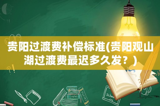 貴陽(yáng)過(guò)渡費(fèi)補(bǔ)償標(biāo)準(zhǔn)(貴陽(yáng)觀山湖過(guò)渡費(fèi)最遲多久發(fā)？)