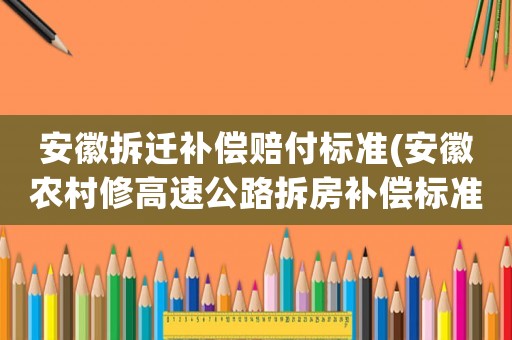 安徽拆遷補(bǔ)償賠付標(biāo)準(zhǔn)(安徽農(nóng)村修高速公路拆房補(bǔ)償標(biāo)準(zhǔn)？)