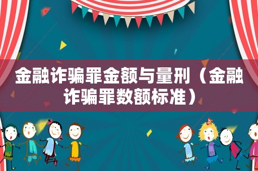 金融詐騙罪金額與量刑（金融詐騙罪數(shù)額標(biāo)準(zhǔn)）