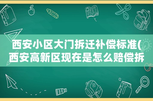 西安小區(qū)大門拆遷補償標準(西安高新區(qū)現(xiàn)在是怎么賠償拆遷城中村的都有哪些政策)