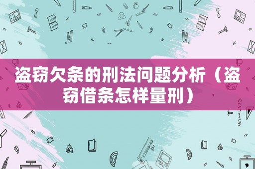 盜竊欠條的刑法問題分析（盜竊借條怎樣量刑）