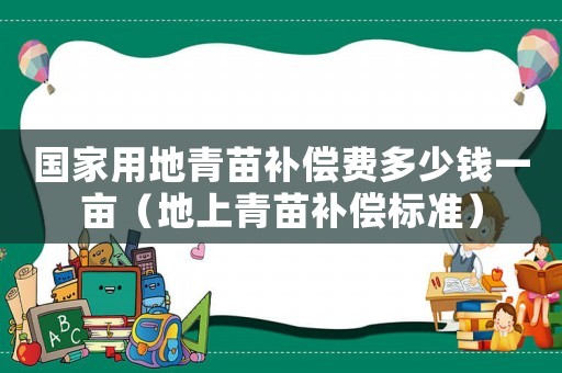 國家用地青苗補償費多少錢一畝（地上青苗補償標(biāo)準(zhǔn)）