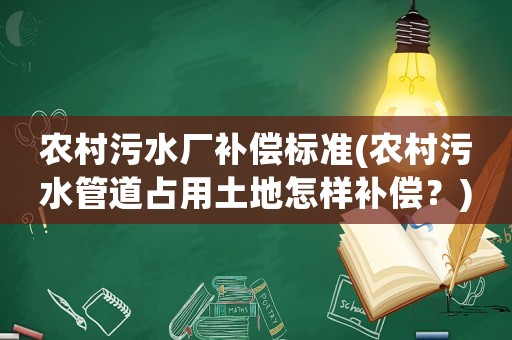 農(nóng)村污水廠補償標準(農(nóng)村污水管道占用土地怎樣補償？)
