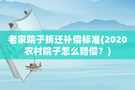 老家院子拆遷補(bǔ)償標(biāo)準(zhǔn)(2020農(nóng)村院子怎么賠償？)