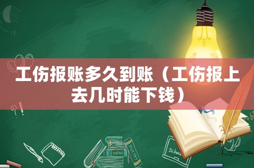 工傷報賬多久到賬（工傷報上去幾時能下錢）