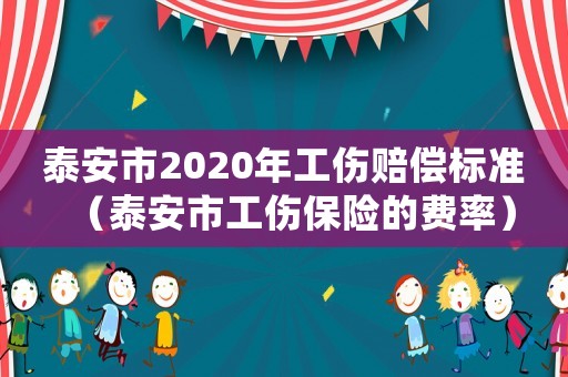 泰安市2020年工傷賠償標(biāo)準(zhǔn)（泰安市工傷保險(xiǎn)的費(fèi)率）