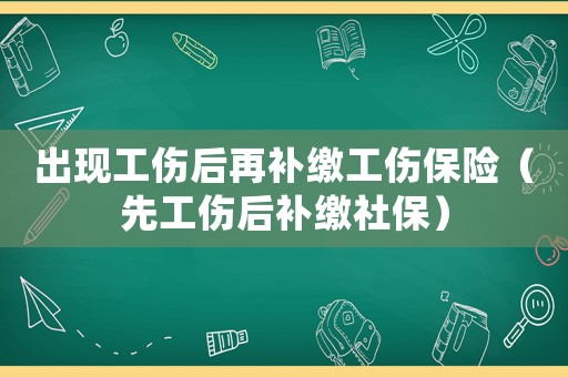 出現(xiàn)工傷后再補(bǔ)繳工傷保險(xiǎn)（先工傷后補(bǔ)繳社保）