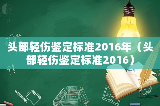 頭部輕傷鑒定標(biāo)準(zhǔn)2016年（頭部輕傷鑒定標(biāo)準(zhǔn)2016）