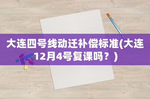 大連四號線動遷補償標準(大連12月4號復(fù)課嗎？)