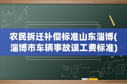 農(nóng)民拆遷補(bǔ)償標(biāo)準(zhǔn)山東淄博(淄博市車輛事故誤工費(fèi)標(biāo)準(zhǔn))