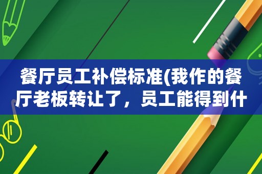 餐廳員工補償標準(我作的餐廳老板轉(zhuǎn)讓了，員工能得到什么補償嗎？)