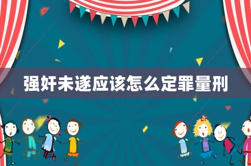強(qiáng)奸未遂應(yīng)該怎么定罪量刑