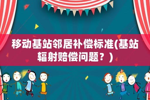 移動基站鄰居補償標準(基站輻射賠償問題？)