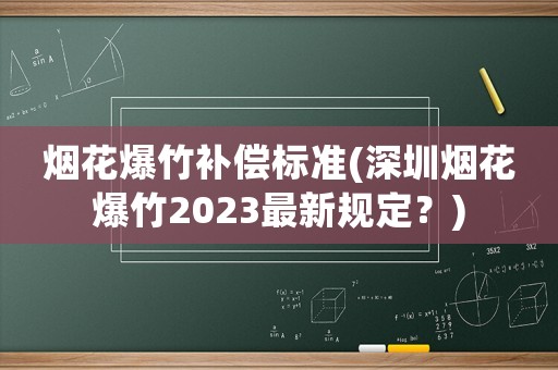 煙花爆竹補(bǔ)償標(biāo)準(zhǔn)(深圳煙花爆竹2023最新規(guī)定？)