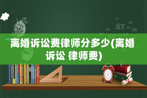 離婚訴訟費(fèi)律師分多少(離婚 訴訟 律師費(fèi))