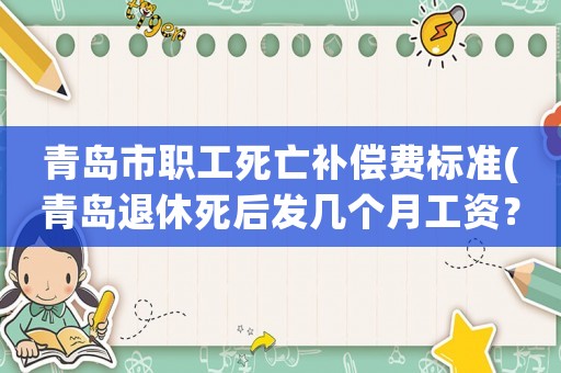 青島市職工死亡補償費標準(青島退休死后發(fā)幾個月工資？)