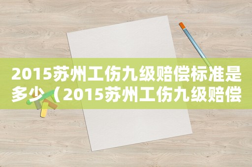 2015蘇州工傷九級(jí)賠償標(biāo)準(zhǔn)是多少（2015蘇州工傷九級(jí)賠償標(biāo)準(zhǔn)）