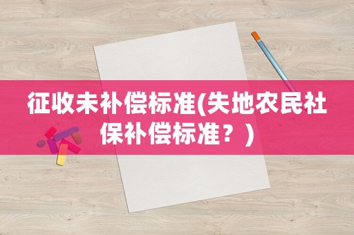 征收未補(bǔ)償標(biāo)準(zhǔn)(失地農(nóng)民社保補(bǔ)償標(biāo)準(zhǔn)？)