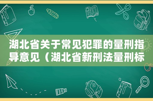 湖北省關(guān)于常見犯罪的量刑指導(dǎo)意見（湖北省新刑法量刑標(biāo)準(zhǔn)）