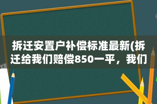 拆遷安置戶補(bǔ)償標(biāo)準(zhǔn)最新(拆遷給我們賠償850一平，我們要買的安置房是1550一平怎么辦)