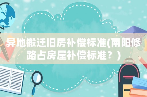異地搬遷舊房補償標準(南陽修路占房屋補償標準？)