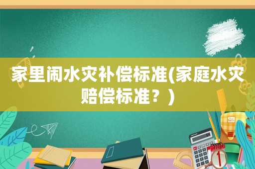 家里鬧水災(zāi)補償標(biāo)準(zhǔn)(家庭水災(zāi)賠償標(biāo)準(zhǔn)？)