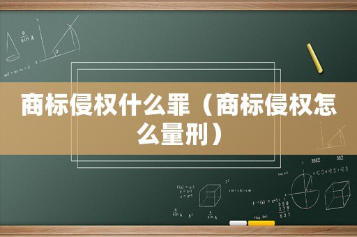商標(biāo)侵權(quán)什么罪（商標(biāo)侵權(quán)怎么量刑）