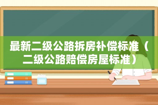 最新二級公路拆房補償標準（二級公路賠償房屋標準）