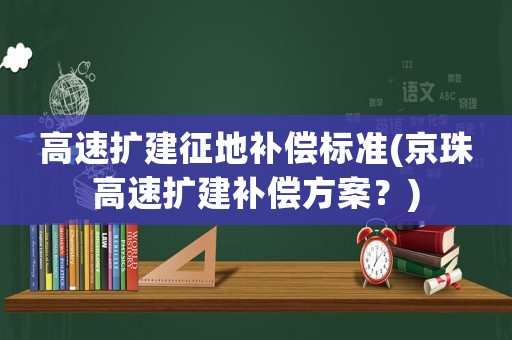 高速擴建征地補償標(biāo)準(zhǔn)(京珠高速擴建補償方案？)