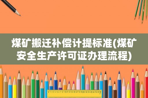 煤礦搬遷補償計提標準(煤礦安全生產(chǎn)許可證辦理流程)