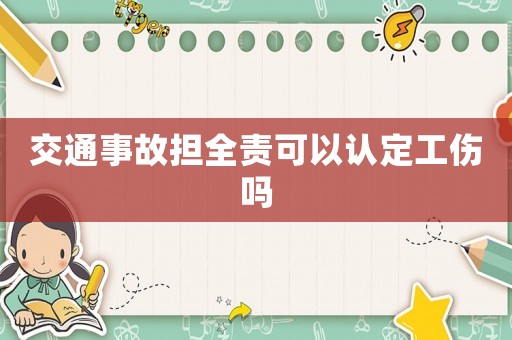交通事故擔全責可以認定工傷嗎