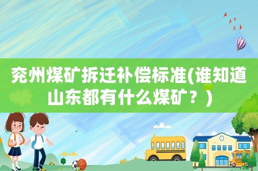 兗州煤礦拆遷補償標準(誰知道山東都有什么煤礦？)