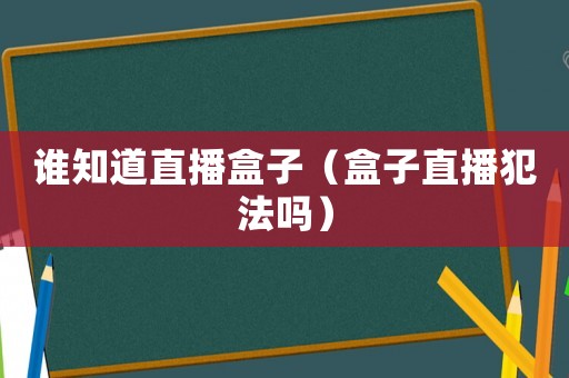 誰(shuí)知道直播盒子（盒子直播犯法嗎）