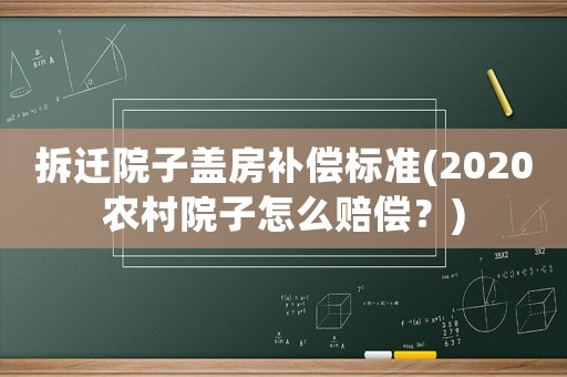 拆遷院子蓋房補(bǔ)償標(biāo)準(zhǔn)(2020農(nóng)村院子怎么賠償？)