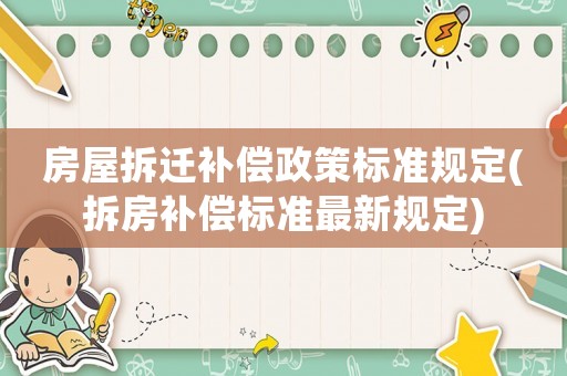 房屋拆遷補(bǔ)償政策標(biāo)準(zhǔn)規(guī)定(拆房補(bǔ)償標(biāo)準(zhǔn)最新規(guī)定)