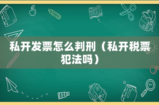 私開(kāi)發(fā)票怎么判刑（私開(kāi)稅票犯法嗎）