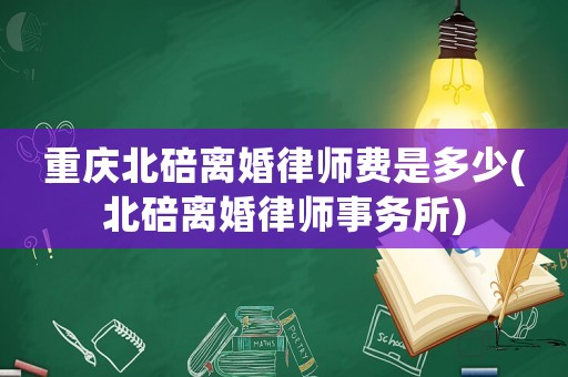 重慶北碚離婚律師費(fèi)是多少(北碚離婚律師事務(wù)所)